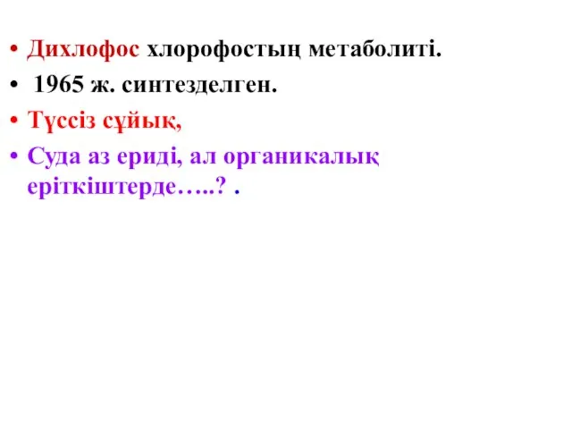 Дихлофос хлорофостың метаболиті. 1965 ж. синтезделген. Түссіз сұйық, Суда аз ериді, ал органикалық еріткіштерде…..? .