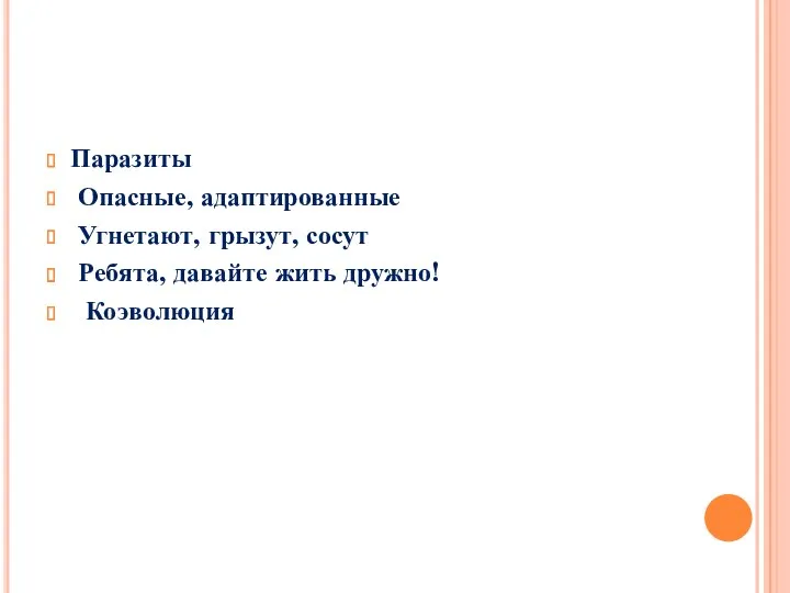 Паразиты Опасные, адаптированные Угнетают, грызут, сосут Ребята, давайте жить дружно! Коэволюция