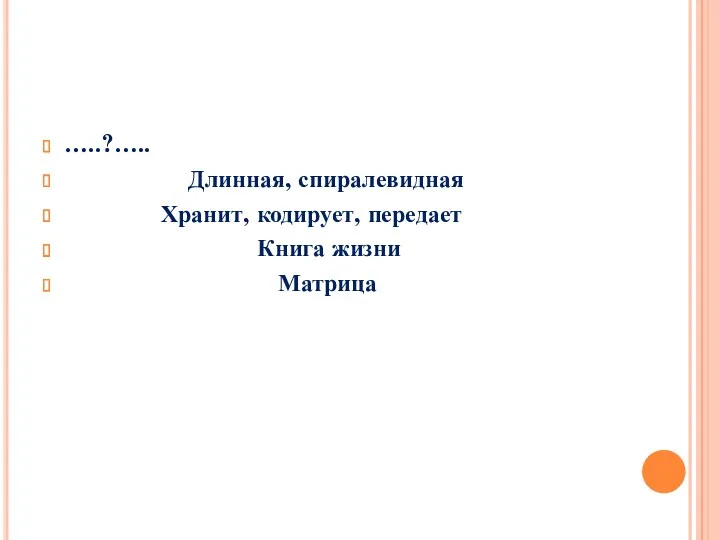 …..?….. Длинная, спиралевидная Хранит, кодирует, передает Книга жизни Матрица