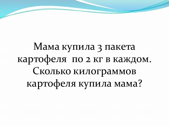 Мама купила 3 пакета картофеля по 2 кг в каждом. Сколько килограммов картофеля купила мама?