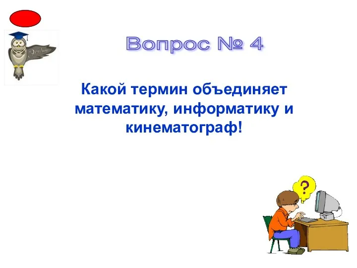 Вопрос № 4 Какой термин объединяет математику, информатику и кинематограф!