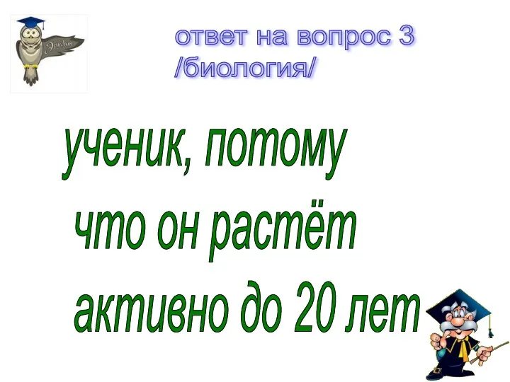 ответ на вопрос 3 /биология/ ученик, потому что он растёт активно до 20 лет