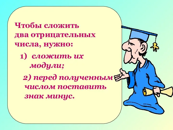 Чтобы сложить два отрицательных числа, нужно: сложить их модули; 2) перед полученным числом поставить знак минус.