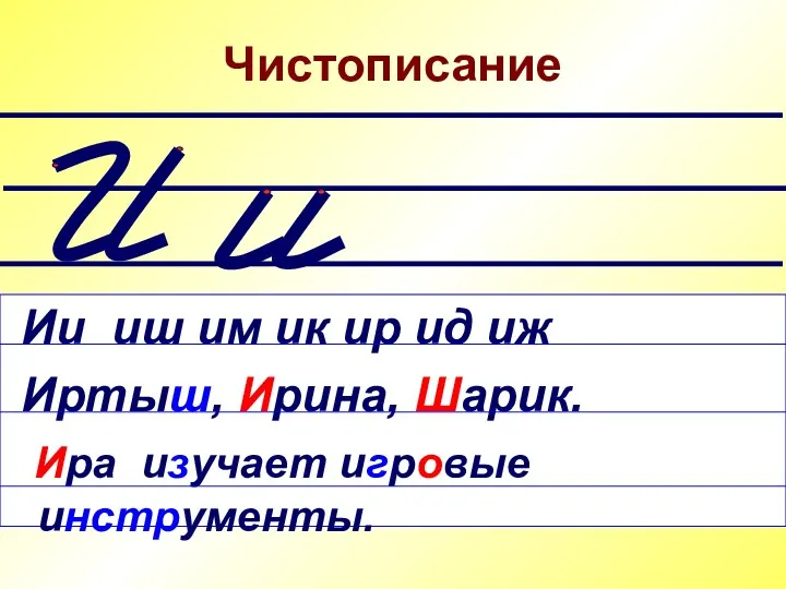 Чистописание Ии иш им ик ир ид иж Иртыш, Ирина, Шарик. Ира изучает игровые инструменты.