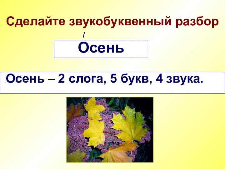 Сделайте звукобуквенный разбор Осень Осень – 2 слога, 5 букв, 4 звука. /