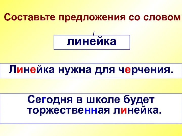 Составьте предложения со словом линейка / Линейка нужна для черчения. Сегодня в школе будет торжественная линейка.