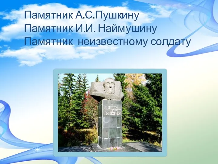 Памятник А.С.Пушкину Памятник И.И. Наймушину Памятник неизвестному солдату