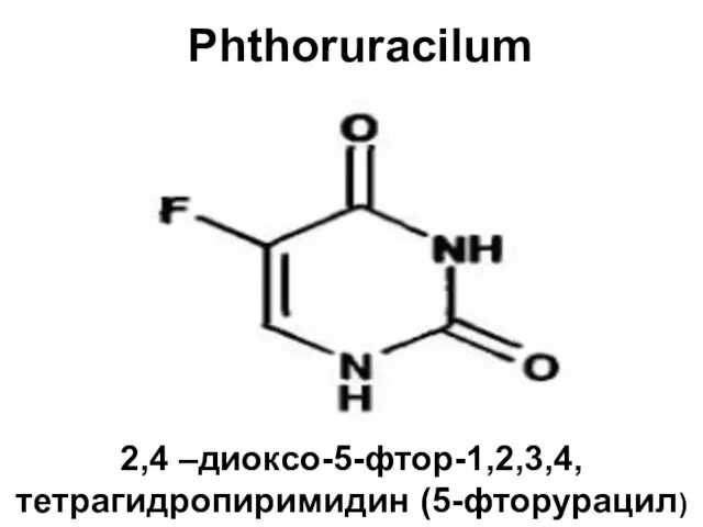 Phthoruracilum 2,4 –диоксо-5-фтор-1,2,3,4, тетрагидропиримидин (5-фторурацил)