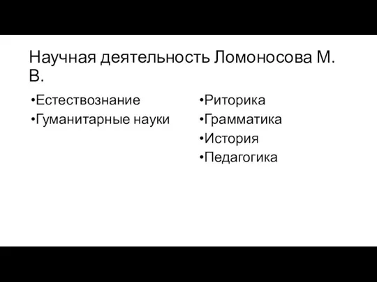 Научная деятельность Ломоносова М.В. Естествознание Гуманитарные науки Риторика Грамматика История Педагогика