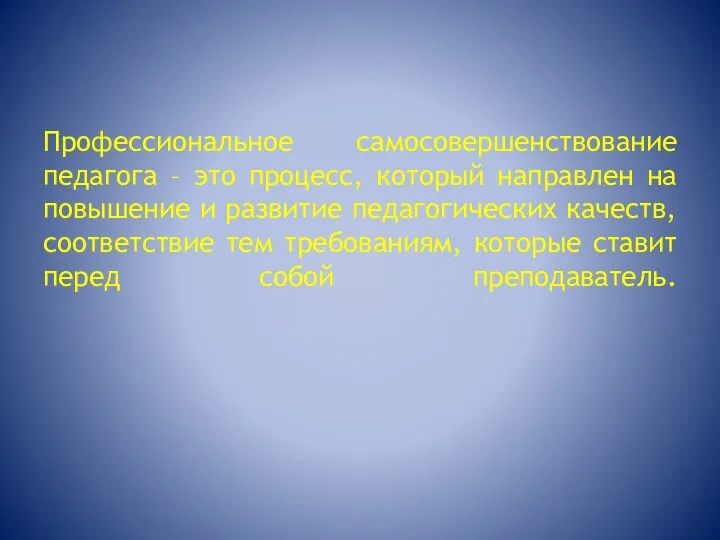 Профессиональное самосовершенствование педагога – это процесс, который направлен на повышение