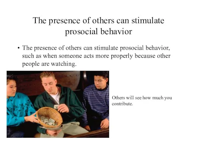 The presence of others can stimulate prosocial behavior The presence
