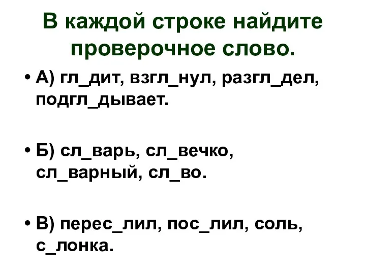 В каждой строке найдите проверочное слово. А) гл_дит, взгл_нул, разгл_дел,