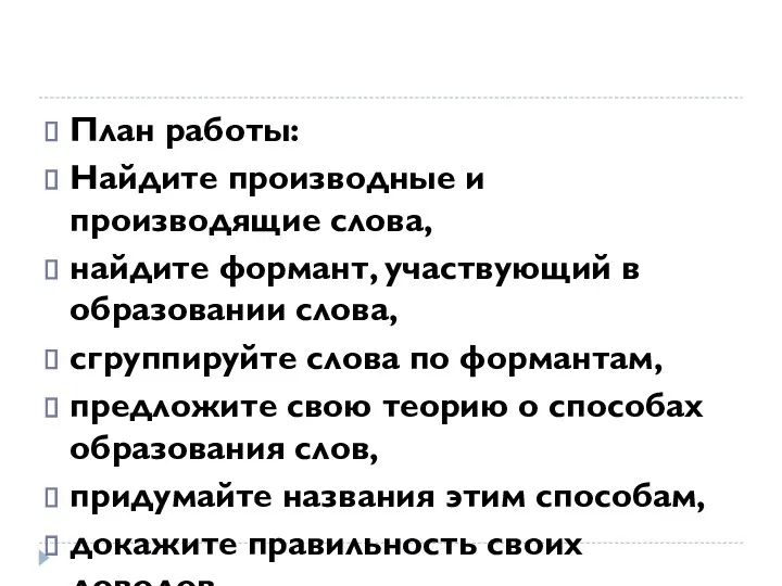 План работы: Найдите производные и производящие слова, найдите формант, участвующий