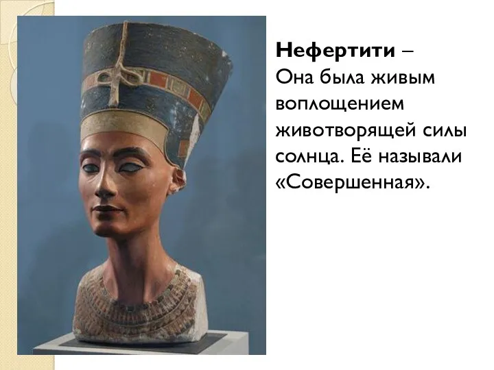 Нефертити – Она была живым воплощением животворящей силы солнца. Её называли «Совершенная».