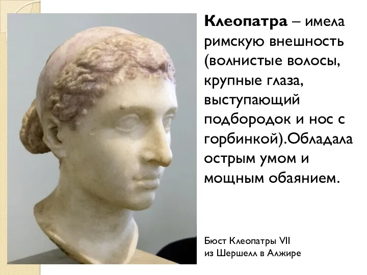 Клеопатра – имела римскую внешность (волнистые волосы, крупные глаза, выступающий
