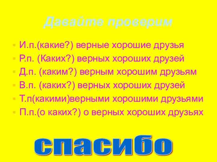 Давайте проверим И.п.(какие?) верные хорошие друзья Р.п. (Каких?) верных хороших