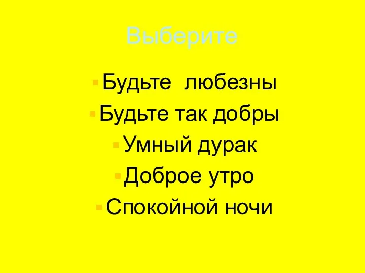 Выберите Будьте любезны Будьте так добры Умный дурак Доброе утро Спокойной ночи