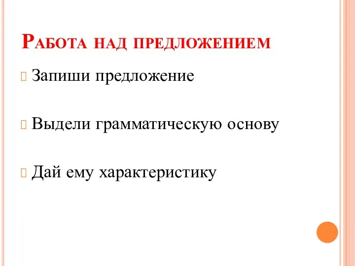 Работа над предложением Запиши предложение Выдели грамматическую основу Дай ему характеристику