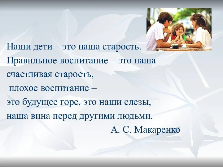 Наши дети – это наша старость. Правильное воспитание – это наша счастливая старость,