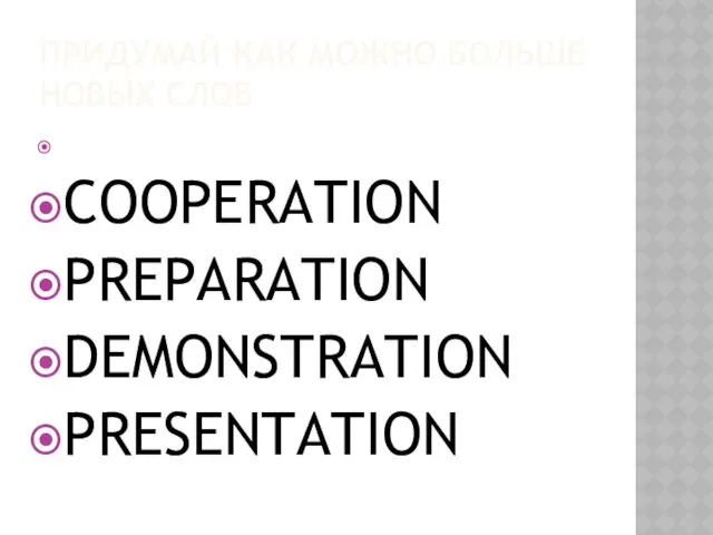 ПРИДУМАЙ КАК МОЖНО БОЛЬШЕ НОВЫХ СЛОВ COOPERATION PREPARATION DEMONSTRATION PRESENTATION