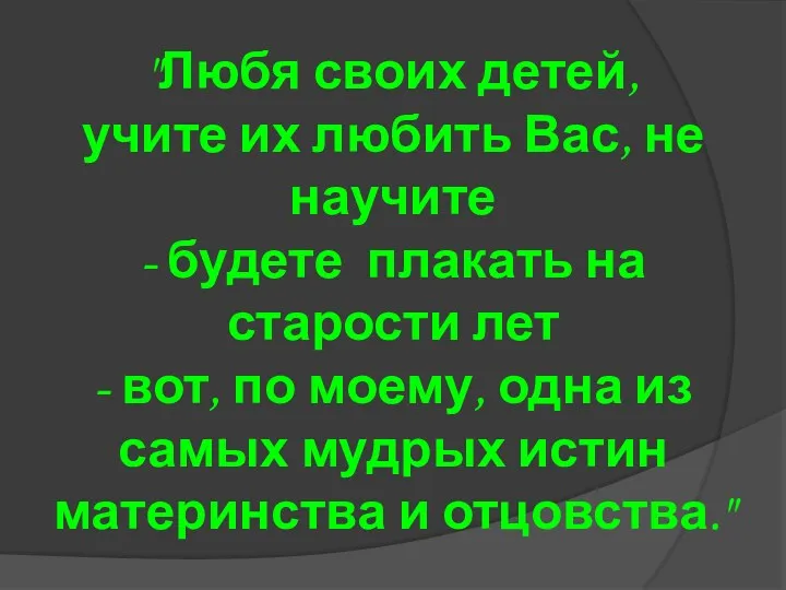 "Любя своих детей, учите их любить Вас, не научите -