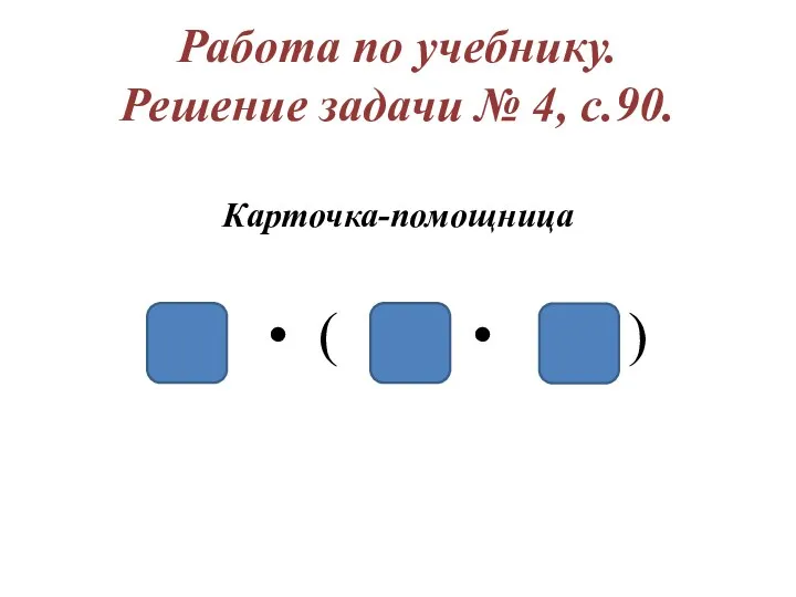 Работа по учебнику. Решение задачи № 4, с.90. Карточка-помощница • ( • )