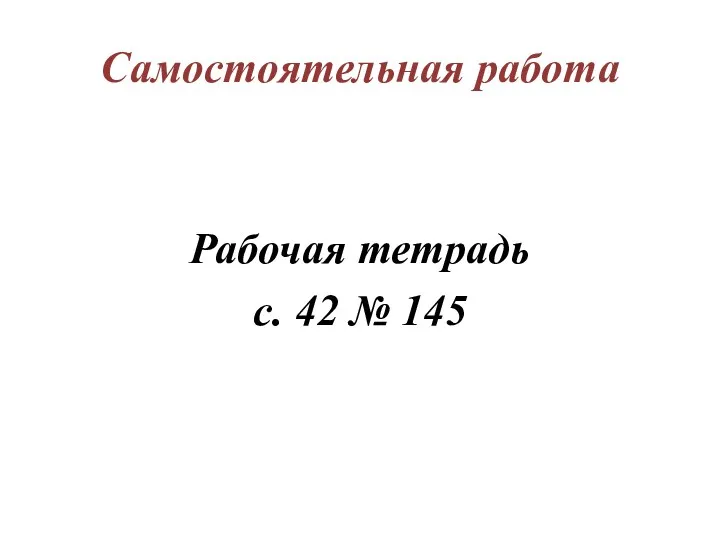 Самостоятельная работа Рабочая тетрадь с. 42 № 145