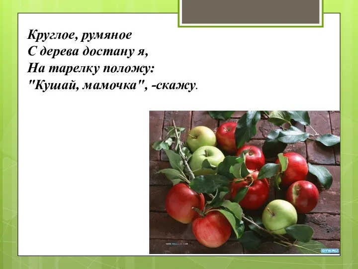 Круглое, румяное С дерева достану я, На тарелку положу: "Кушай, мамочка", -скажу.