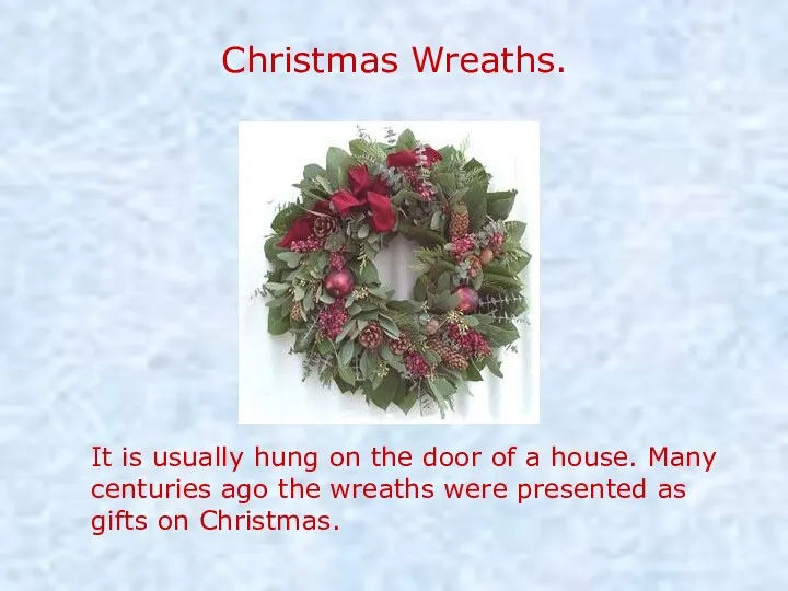 Christmas Wreaths. It is usually hung on the door of a house. Many