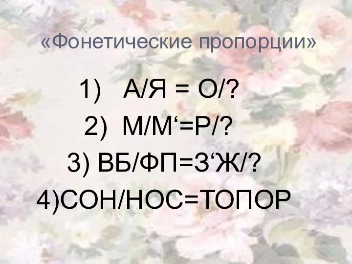 «Фонетические пропорции» А/Я = О/? М/М‘=Р/? 3) ВБ/ФП=З‘Ж/? 4)СОН/НОС=ТОПОР