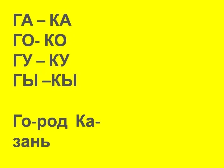 ГА – КА ГО- КО ГУ – КУ ГЫ –КЫ Го-род Ка-зань