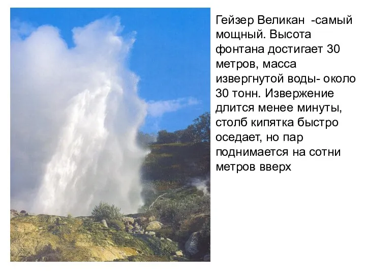 Гейзер Великан -самый мощный. Высота фонтана достигает 30 метров, масса извергнутой воды- около