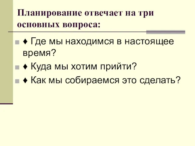 Планирование отвечает на три основных вопроса: ♦ Где мы находимся