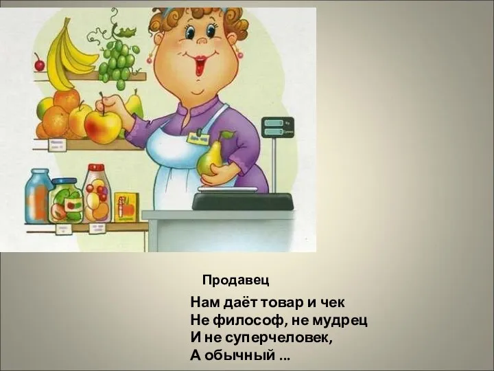 Продавец Нам даёт товар и чек Не философ, не мудрец И не суперчеловек, А обычный ...