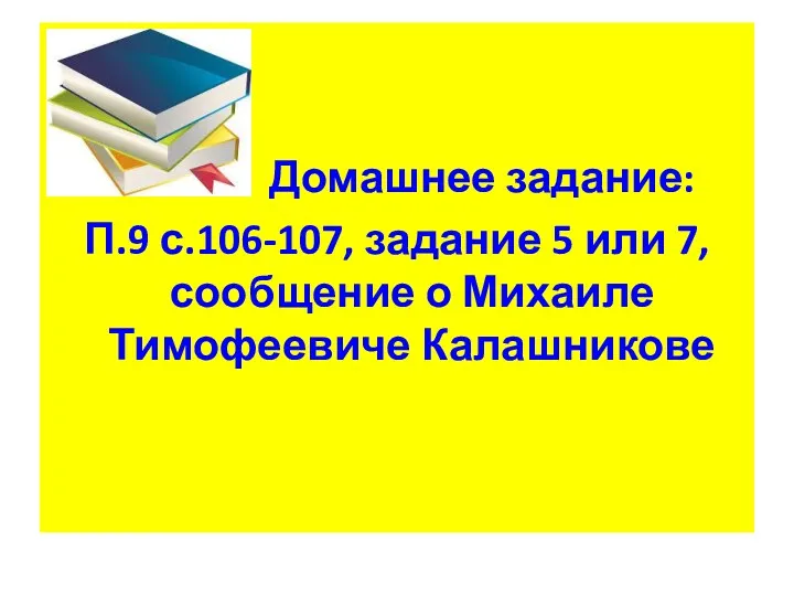 Домашнее задание: П.9 с.106-107, задание 5 или 7, сообщение о Михаиле Тимофеевиче Калашникове