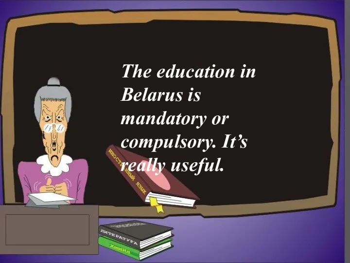 The education in Belarus is mandatory or compulsory. It’s really useful.