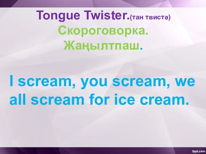 Tongue Twister.(тан твистә) Скороговорка. Жаңылтпаш. I scream, you scream, we all scream for ice cream.