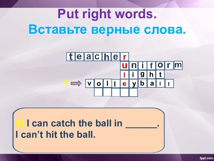 Put right words. Вставьте верные слова. 4) I can catch