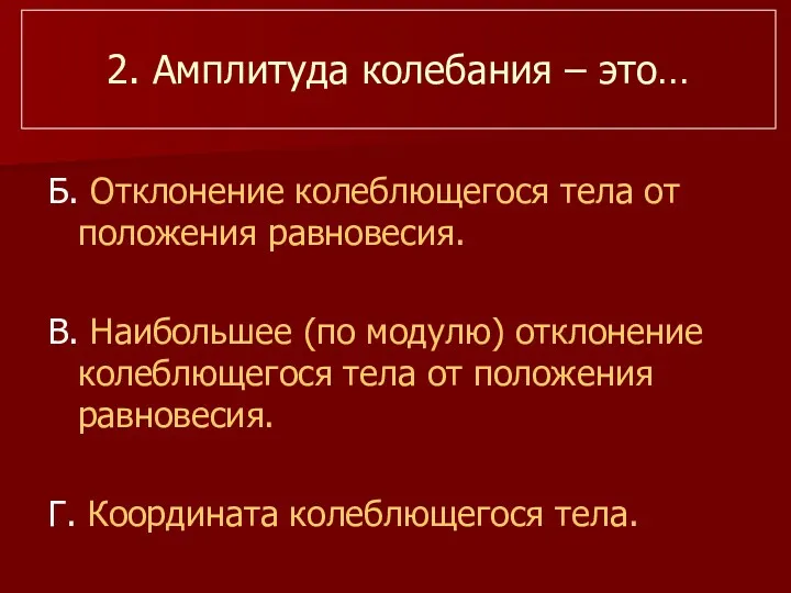 2. Амплитуда колебания – это… Б. Отклонение колеблющегося тела от