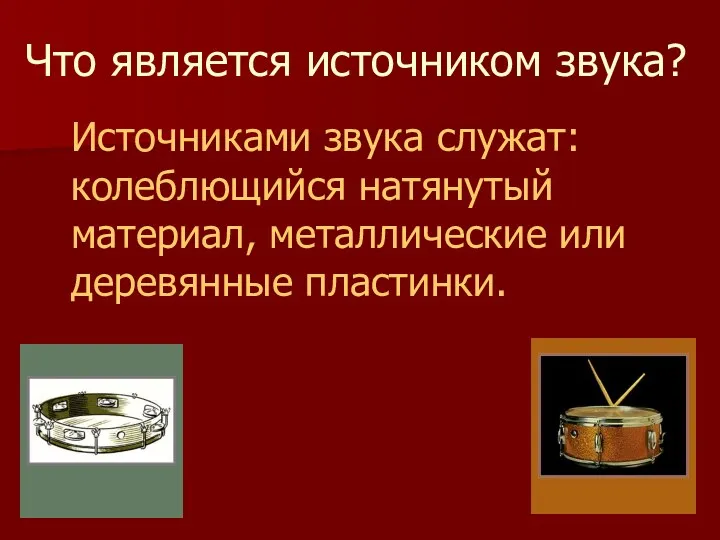 Что является источником звука? Источниками звука служат: колеблющийся натянутый материал, металлические или деревянные пластинки.