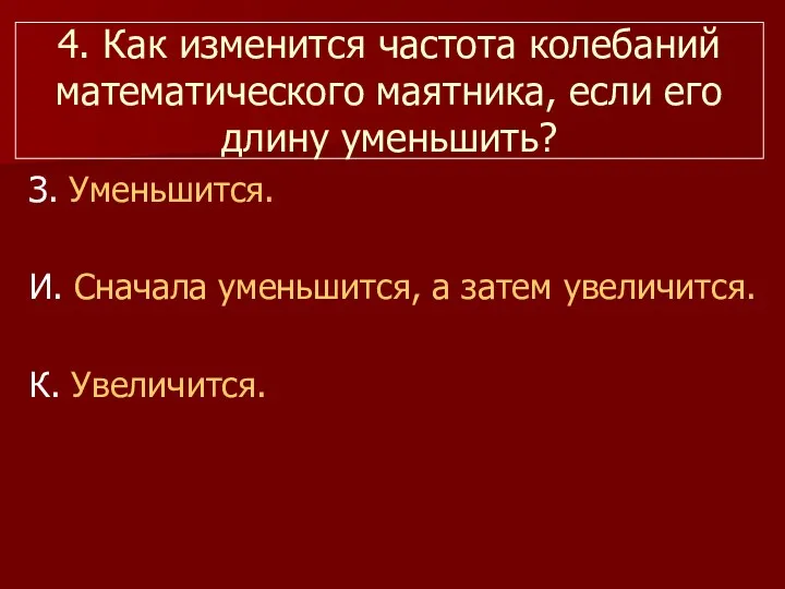 4. Как изменится частота колебаний математического маятника, если его длину