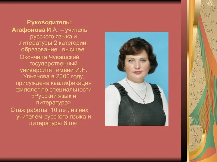 Руководитель: Агафонова И.А. – учитель русского языка и литературы 2 категории, образование высшее.