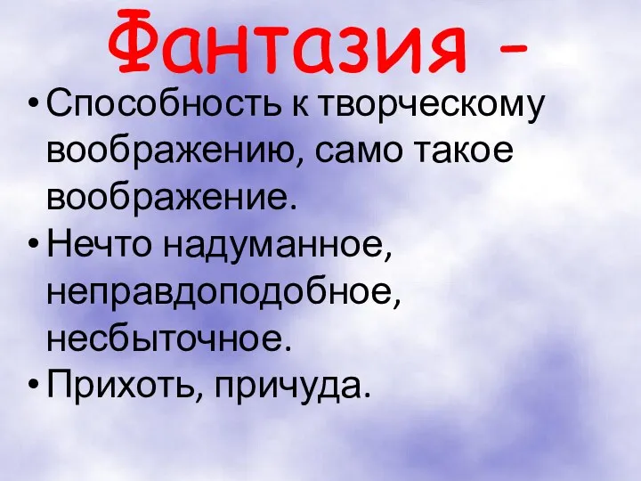 Фантазия - Способность к творческому воображению, само такое воображение. Нечто надуманное, неправдоподобное, несбыточное. Прихоть, причуда.