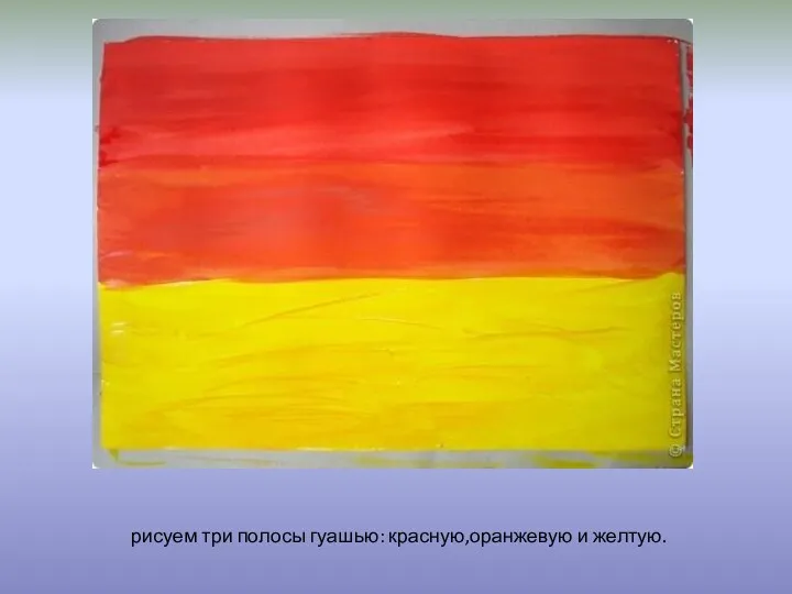 рисуем три полосы гуашью: красную,оранжевую и желтую.