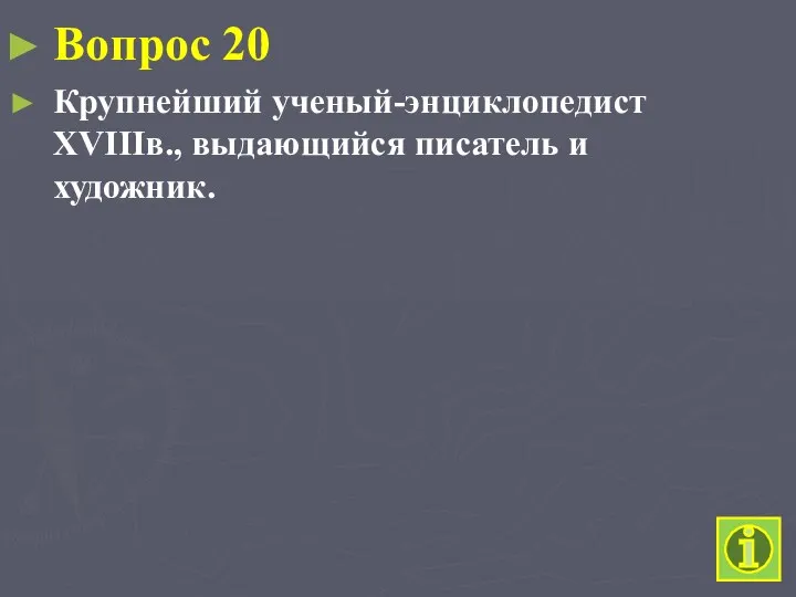 Вопрос 20 Крупнейший ученый-энциклопедист XVIIIв., выдающийся писатель и художник.