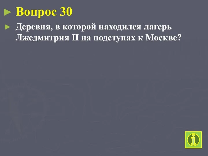 Вопрос 30 Деревня, в которой находился лагерь Лжедмитрия II на подступах к Москве?
