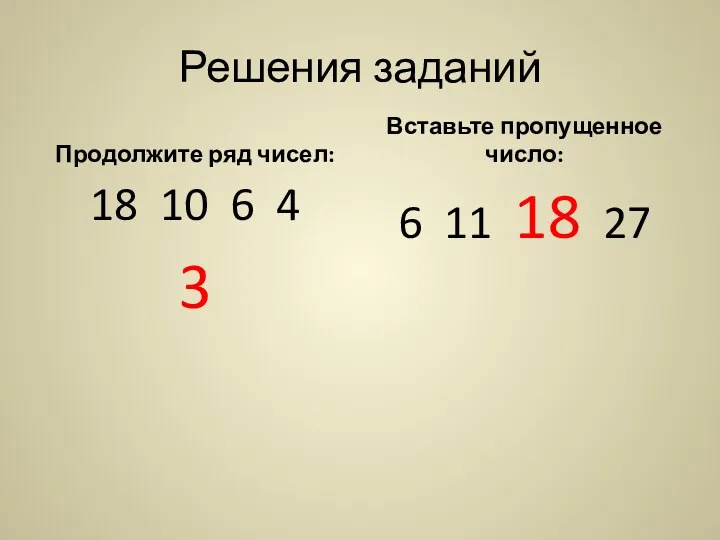 Решения заданий Продолжите ряд чисел: 18 10 6 4 3 Вставьте пропущенное число: