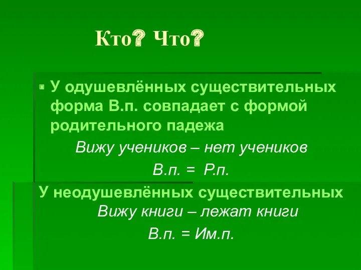 Кто? Что? У одушевлённых существительных форма В.п. совпадает с формой