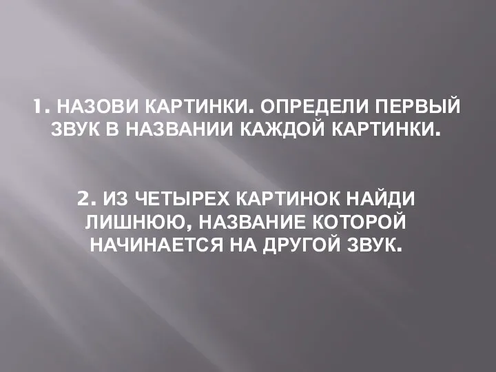 1. НАЗОВИ КАРТИНКИ. ОПРЕДЕЛИ ПЕРВЫЙ ЗВУК В НАЗВАНИИ КАЖДОЙ КАРТИНКИ.