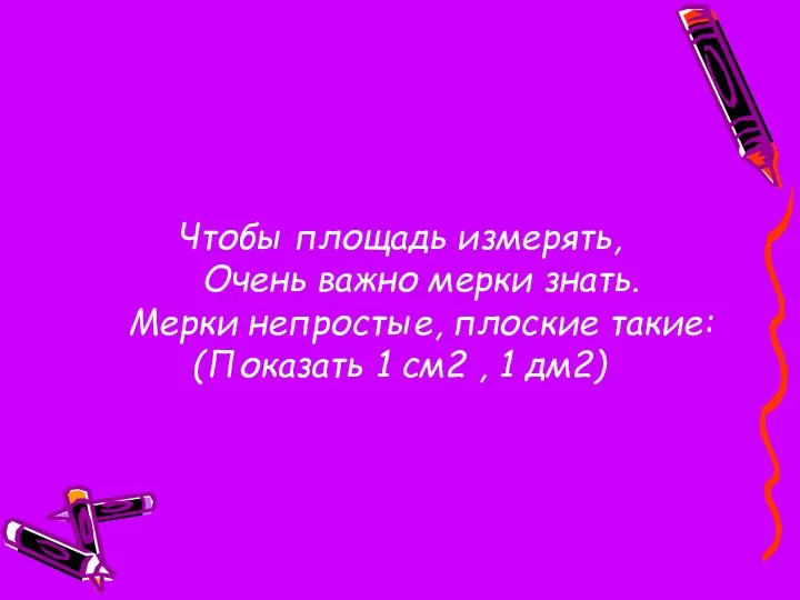 Чтобы площадь измерять, Очень важно мерки знать. Мерки непростые, плоские